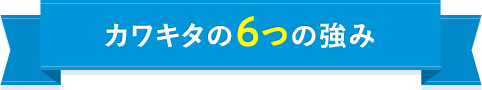 カワキタの６つの強み